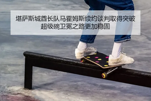 kan-sa-si-cheng-qiu-zhang-dui-ma-huo-mu-si-xu-yue-tan-pan-qu-de-tu-po-chao-ji-wan-wei-mian-zhi-lu-geng-jia-wen-gu-2-585.jpg